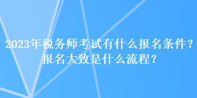 2023年稅務(wù)師考試有什么報名條件？報名大致是什么流程？