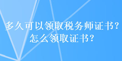 多久可以領取稅務師證書？怎么領取證書？