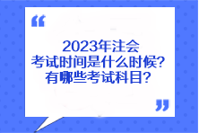 2023年注會考試時間是什么時候？有哪些考試科目？