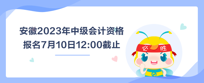 安徽2023年中級會計(jì)資格報(bào)名7月10日截止