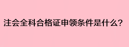 注會(huì)全科合格證申領(lǐng)條件是什么？