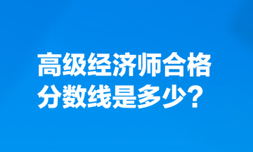 高級經(jīng)濟(jì)師合格分?jǐn)?shù)線是多少？