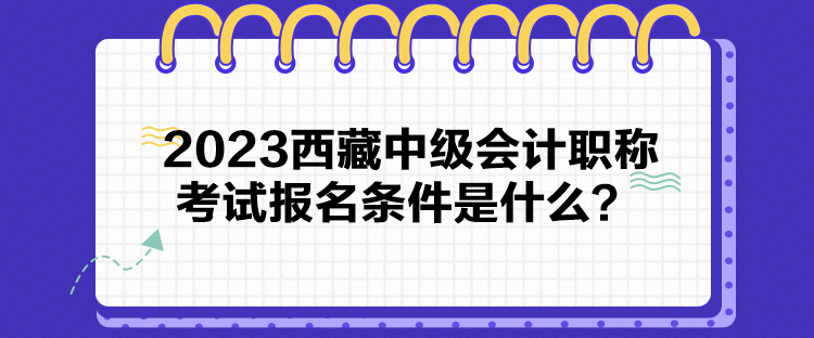 2023西藏中級(jí)會(huì)計(jì)職稱(chēng)考試報(bào)名條件是什么？