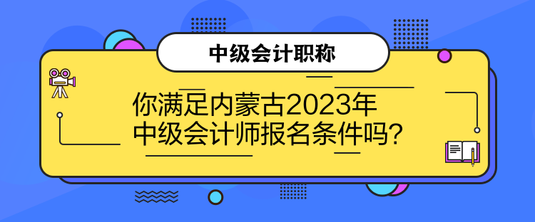 你滿足內(nèi)蒙古2023年中級會計師報名條件嗎？