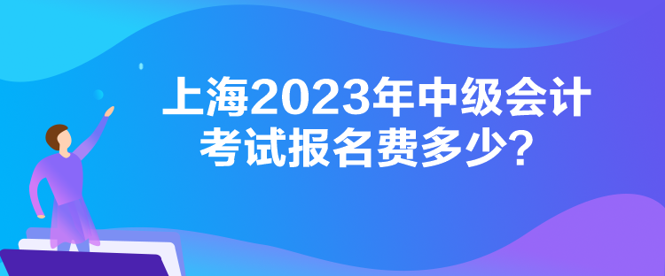 上海2023年中級會計(jì)考試報(bào)名費(fèi)多少？