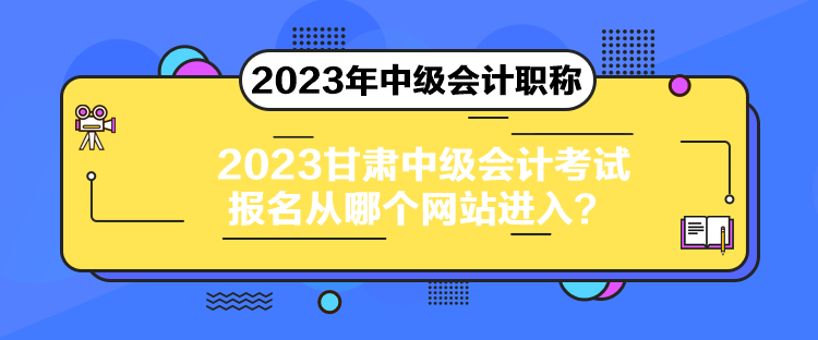 2023甘肅中級會計考試報名從哪個網(wǎng)站進入？