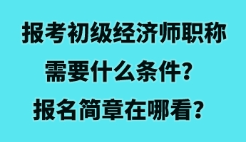 報考初級經(jīng)濟師職稱需要什么條件？報名簡章在哪看？