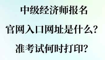 中級(jí)經(jīng)濟(jì)師報(bào)名官網(wǎng)入口網(wǎng)址是什么？準(zhǔn)考試何時(shí)打??？