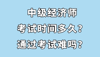 中級(jí)經(jīng)濟(jì)師考試時(shí)間多久？通過(guò)考試難嗎？