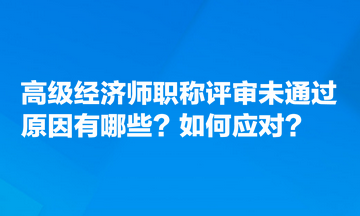 高級(jí)經(jīng)濟(jì)師職稱(chēng)評(píng)審未通過(guò)原因有哪些？如何應(yīng)對(duì)？