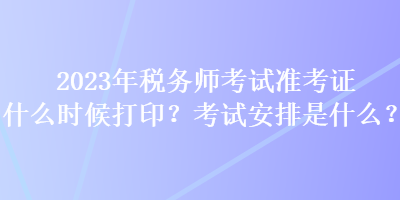 2023年稅務(wù)師考試準(zhǔn)考證什么時(shí)候打??？考試安排是什么？