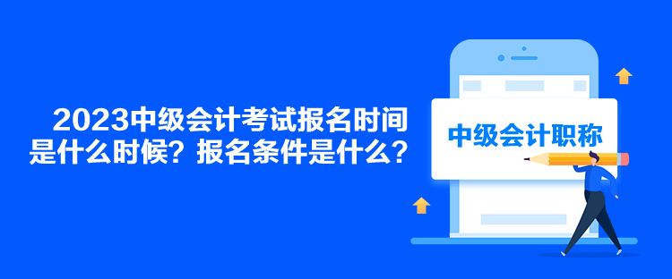 2023中級會計考試報名時間是什么時候？報名條件是什么？