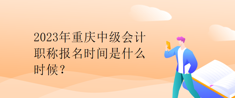 2023年重慶中級(jí)會(huì)計(jì)職稱報(bào)名時(shí)間是什么時(shí)候？