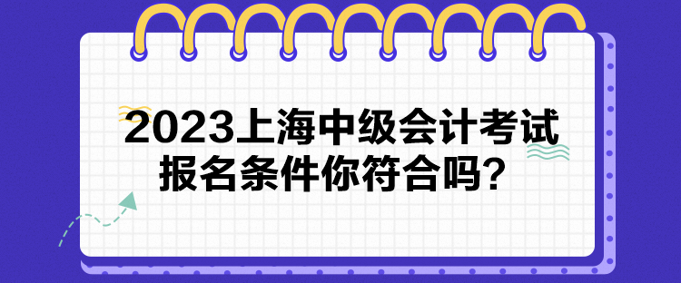 2023上海中級(jí)會(huì)計(jì)考試報(bào)名條件你符合嗎？