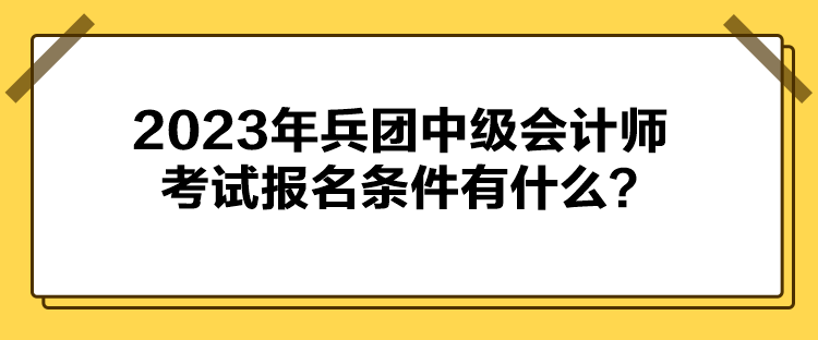 2023年兵團中級會計師考試報名條件有什么？