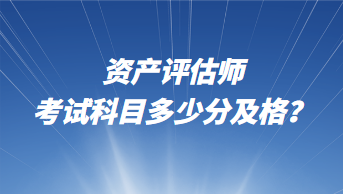 資產(chǎn)評估師考試科目多少分及格？