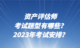 資產(chǎn)評(píng)估師考試題型有哪些？2023年考試安排？