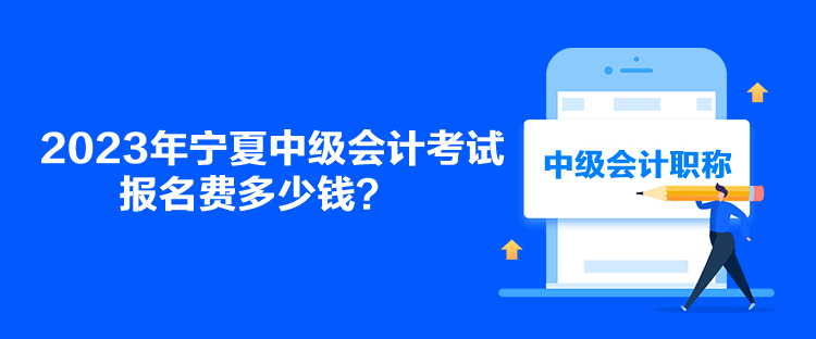 2023年寧夏中級會計考試報名費多少錢？