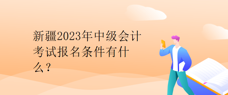 新疆2023年中級(jí)會(huì)計(jì)考試報(bào)名條件有什么？