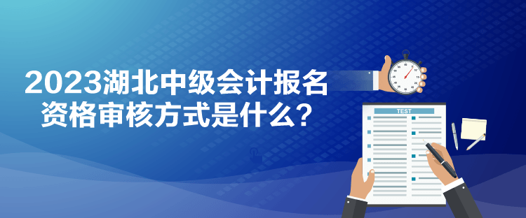 2023湖北中級會計報名資格審核方式是什么？