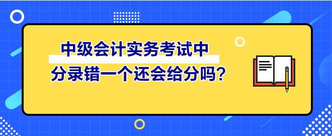 中級(jí)會(huì)計(jì)實(shí)務(wù)考試中 分錄錯(cuò)一個(gè)還會(huì)給分嗎？