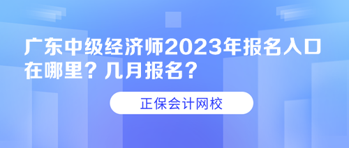 廣東中級經(jīng)濟師2023年報名入口在哪里？幾月報名？