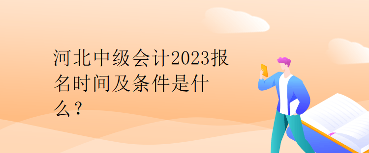 河北中級(jí)會(huì)計(jì)2023報(bào)名時(shí)間及條件是什么？