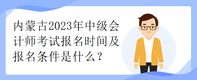 內(nèi)蒙古2023年中級會計師考試報名時間及報名條件是什么？