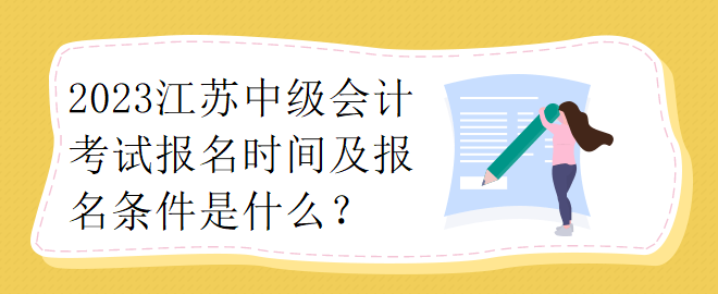 2023江蘇中級(jí)會(huì)計(jì)考試報(bào)名時(shí)間及報(bào)名條件是什么？