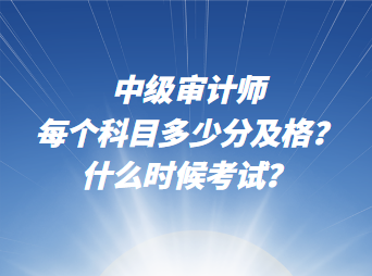 中級審計師每個科目多少分及格？什么時候考試？