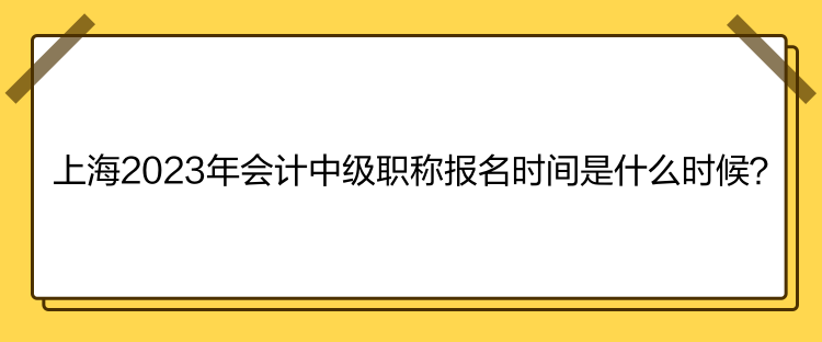 上海2023年會(huì)計(jì)中級(jí)職稱(chēng)報(bào)名時(shí)間是什么時(shí)候？