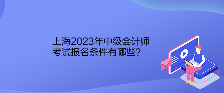 上海2023年中級(jí)會(huì)計(jì)師考試報(bào)名條件有哪些？