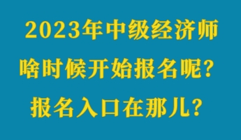 2023年中級經(jīng)濟(jì)師啥時候開始報名呢？報名入口在那兒？