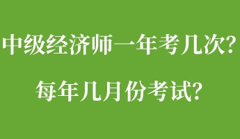 中級經(jīng)濟(jì)師一年考幾次？每年幾月份考試？