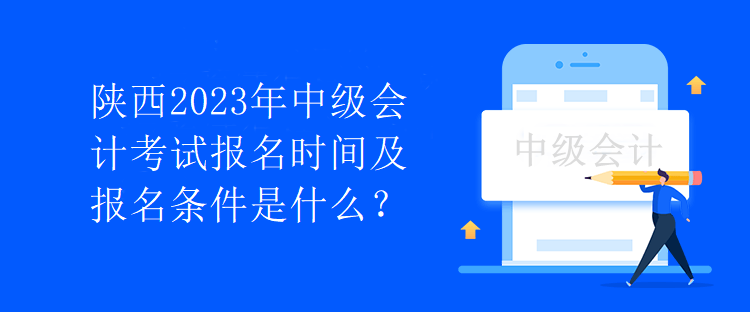 陜西2023年中級會計(jì)考試報(bào)名時(shí)間及報(bào)名條件是什么？