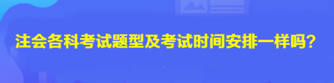 注會(huì)各科考試題型及考試時(shí)間安排一樣嗎？