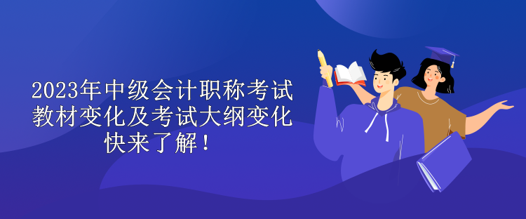 2023年中級(jí)會(huì)計(jì)職稱(chēng)考試教材變化及考試大綱變化 快來(lái)了解！