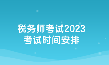 稅務(wù)師考試2023考試時(shí)間安排