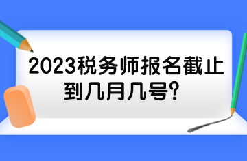 2023稅務(wù)師報(bào)名截止到幾月幾號(hào)？