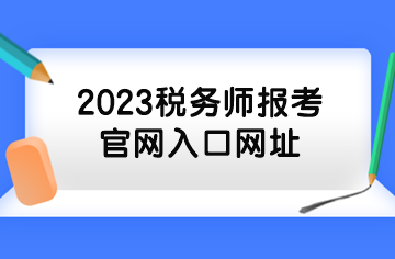 2023稅務(wù)師報考官網(wǎng)入口網(wǎng)址