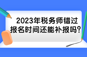 2023年稅務師錯過報名時間還能補報嗎？