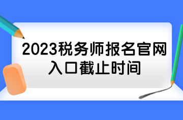 2023稅務(wù)師報名官網(wǎng)入口截止時間