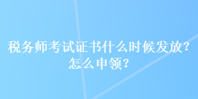 稅務(wù)師考試證書(shū)什么時(shí)候發(fā)放？怎么申領(lǐng)？