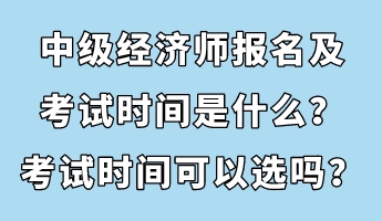 中級經(jīng)濟師報名及考試時間是什么？考試時間可以選嗎？