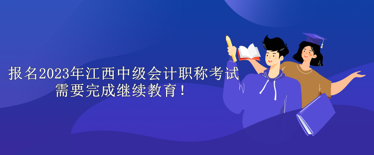 報(bào)名2023年江西中級(jí)會(huì)計(jì)職稱考試需要完成繼續(xù)教育！