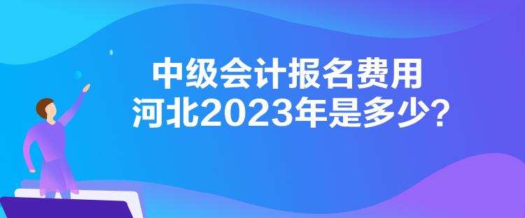 中級(jí)會(huì)計(jì)報(bào)名費(fèi)用河北2023年是多少？