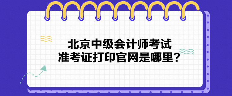 北京中級會計師考試準(zhǔn)考證打印官網(wǎng)是哪里？