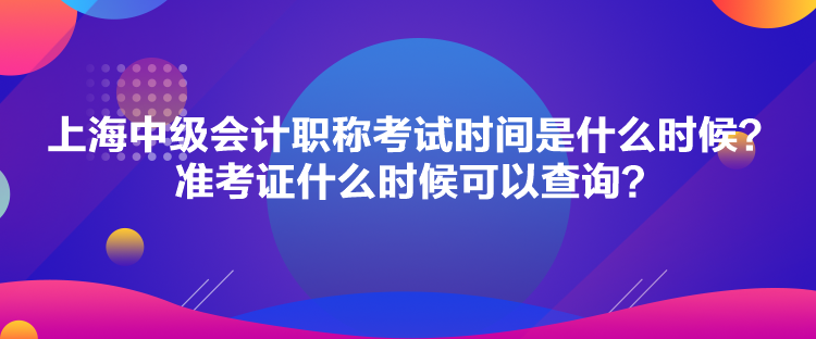 上海中級會計職稱考試時間是什么時候？準(zhǔn)考證什么時候可以查詢？