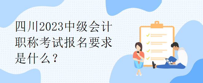 四川2023中級(jí)會(huì)計(jì)職稱考試報(bào)名要求是什么？