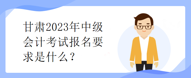 甘肅2023年中級會計(jì)考試報(bào)名要求是什么？